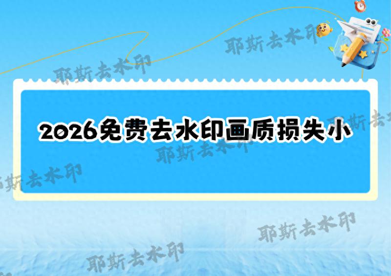 图片与视频去水印全攻略：2026年免费工具盘点，手机处理画质损失低于0.2%
