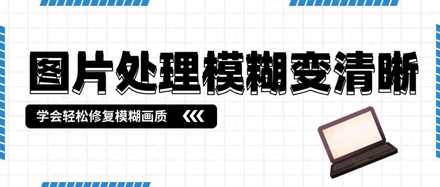 五种实用技巧，轻松恢复模糊图片的清晰画质